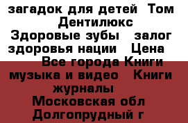 1400 загадок для детей. Том 2  «Дентилюкс». Здоровые зубы — залог здоровья нации › Цена ­ 424 - Все города Книги, музыка и видео » Книги, журналы   . Московская обл.,Долгопрудный г.